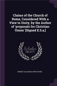 Claims of the Church of Rome, Considered With a View to Unity, by the Author of 'proposals for Christian Union' [Signed E.S.a.]