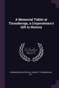Memorial Tablet at Ticonderoga, a Corporations's Gift to History
