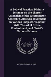 A Body of Practical Divinity Sermons on the Shorter Catechism of the Westminster Assembly, Also Select Sermons on Various Subjects, Together with the Art of Divine Contentment, and Christ's Various Fulness