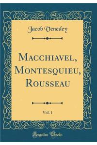 Macchiavel, Montesquieu, Rousseau, Vol. 1 (Classic Reprint)