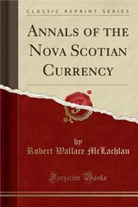 Annals of the Nova Scotian Currency (Classic Reprint)