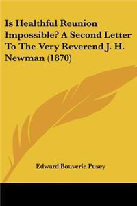 Is Healthful Reunion Impossible? A Second Letter To The Very Reverend J. H. Newman (1870)