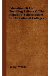 Education of the Founding Fathers of the Republic -Scholasticism in the Colonial Colleges