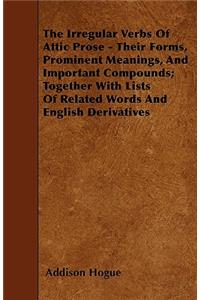 The Irregular Verbs Of Attic Prose - Their Forms, Prominent Meanings, And Important Compounds; Together With Lists Of Related Words And English Derivatives