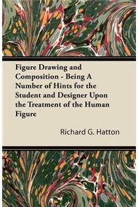 Figure Drawing and Composition - Being A Number of Hints for the Student and Designer Upon the Treatment of the Human Figure