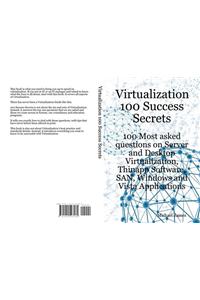 Virtualization 100 Success Secrets 100 Most Asked Questions on Server and Desktop Virtualization, Thinapp Software, San, Windows and Vista Applications