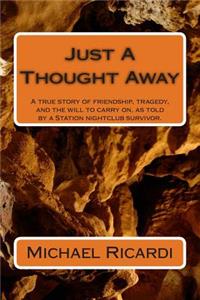 Just A Thought Away: A true story of friendship, tragedy, and the will to carry on, as told by a Station nightclub survivor.