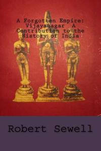 A Forgotten Empire: Vijayanagar a Contribution to the History of India