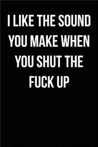 I Like The Sound You Make When You Shut The Fuck Up