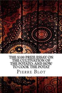 The $100 Prize Essay on the Cultivation of the Potato; And How to Cook the Potat