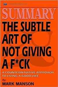Summary of the Subtle Art of Not Giving a F*ck: A Counterintuitive Approach to Living a Good Life