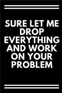 Sure, Let Me Drop Everything and Work On Your Problem