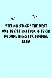 Feeling stuck? The best way to get unstuck is to go do something for someone else! Journal