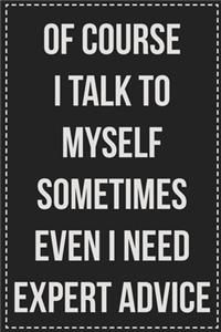 Of Course I Talk to Myself Sometimes Even I Need Expert Advice