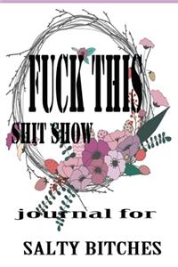 Fuck This Shit Show Journal For Salty Bitches