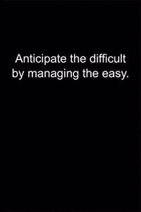 Anticipate the difficult by managing the easy.