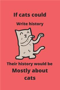 If cats could write history, their history would be mostly about cats