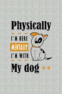 Physically I'm Here Mentally I'm With My Dog