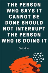 The Person Who Says It Cannot Be Done Should Not Interrupt The Person Who Is Doing It