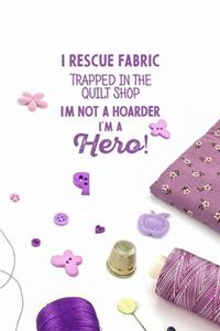 I Rescue Fabric Trapped In The Quilt Shop I'm Not a Hoarder I'm a Hero!