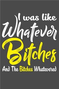 I Was Like Whatever Bitches And The Bitches Whatevered