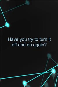 Have You Try To Turn It Off And On Again?