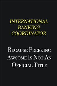 International Banking Coordinator because freeking awsome is not an official title