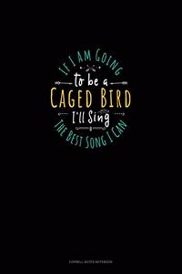 If I Am Going To Be A Caged Bird I'll Sing The Best Song I Can