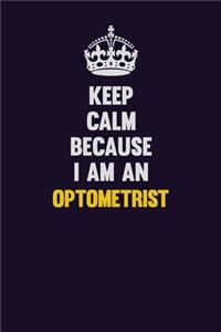 Keep calm Because I Am An Optometrist