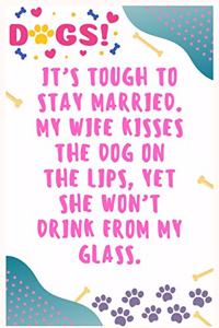 It's tough to stay married, My wife kisses the dog on the lips, yet she won't drink from my glass