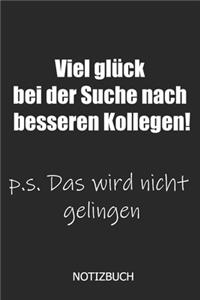 Viel Glück bei der Suche nach besseren Kollegen! p.s. Das wird nicht gelingen Notizbuch