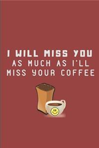 I Will Miss You as Much as I'll Miss Your Coffee