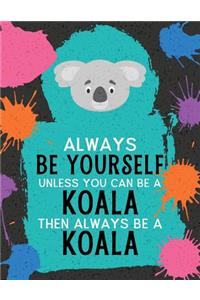 Always Be Yourself Unless You Can Be a Koala Then Always Be a Koala