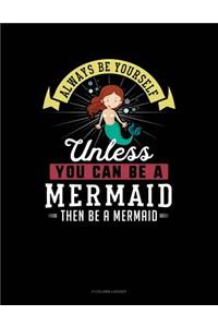 Always Be Yourself Unless You Can Be a Mermaid Then Be a Mermaid