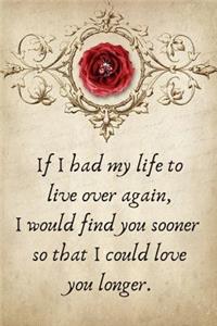 If I Had My Life to Live Over Again, I Would Find You Sooner: Valentines Day Anniversary Gift Ideas .- Lined Notebook Writing Journal