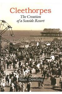 Cleethorpes: The Creation of a Seaside Resort