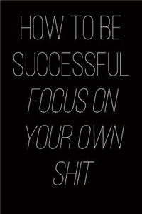 How to Be Successful Focus on Your Own Shit