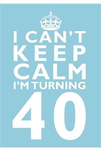 I Can't Keep Calm I'm Turning 40 Birthday Gift Notebook (7 x 10 Inches)