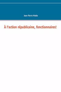 À l'action républicaine, fonctionnaires!