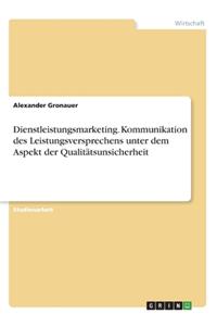 Dienstleistungsmarketing. Kommunikation des Leistungsversprechens unter dem Aspekt der Qualitätsunsicherheit