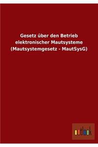 Gesetz über den Betrieb elektronischer Mautsysteme (Mautsystemgesetz - MautSysG)