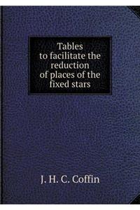 Tables to Facilitate the Reduction of Places of the Fixed Stars