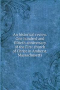 historical review. One hundred and fiftieth anniversary of the First church of Christ in Amherst, Massachusetts