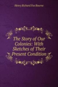 Story of Our Colonies: With Sketches of Their Present Condition