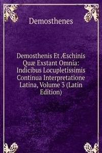 Demosthenis Et Ã†schinis Quae Exstant Omnia: Indicibus Locupletissimis Continua Interpretatione Latina, Volume 3 (Latin Edition)