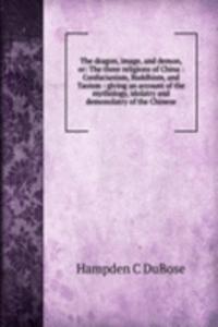 dragon, image, and demon, or: The three religions of China : Confucianism, Buddhism, and Taoism : giving an account of the mythology, idolatry and demonolatry of the Chinese