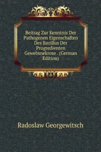 Beitrag Zur Kenntnis Der Pathogenen Eigenschaften Des Bazillus Der Progredienten Gewebsnekrose . (German Edition)