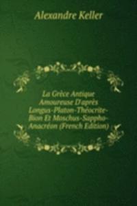 La Grece Antique Amoureuse D'apres Longus-Platon-Theocrite-Bion Et Moschus-Sappho-Anacreon (French Edition)