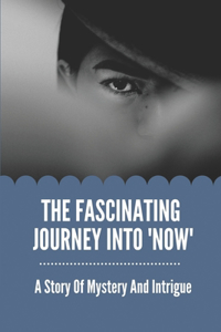 Fascinating Journey Into 'Now': A Story Of Mystery And Intrigue: Create A Worthwhile Commentary