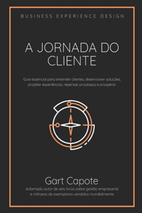 A Jornada do Cliente: Guia essencial para entender clientes, desenvolver soluções, projetar experiências, repensar processos e prosperar